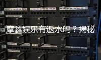 摩鑫娱乐有返水吗？揭秘返水比例与领取攻略