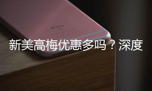 新美高梅优惠多吗?深度解析其最新优惠活动与玩家福利