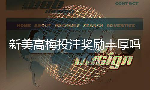 新美高梅投注奖励丰厚吗？深度解析高额返水与独家优惠