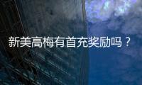 新美高梅有首充奖励吗？揭秘新会员专属福利与充值优惠