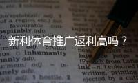 新利体育推广返利高吗？返利比例、结算规则与真实用户评价全面解析