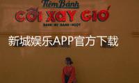 新城娱乐APP官方下载通道：安全便捷的一站式游戏平台入口