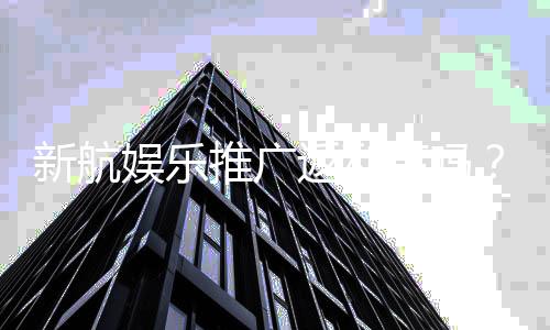 新航娱乐推广返利高吗?深度解析其返利政策与玩家真实收益