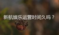 新航娱乐运营时间久吗？资深玩家解析平台历史与稳定性