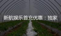 新航娱乐首充优惠：独家首存福利助您畅玩棋牌电子游艺