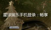 星球娱乐手机登录：畅享移动端棋牌电游的极致体验