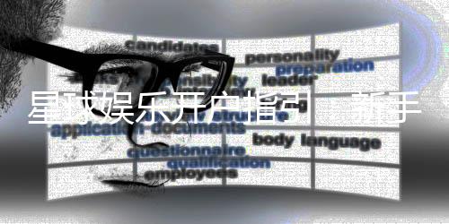 星球娱乐开户指引：新手必看的注册流程与优惠详解