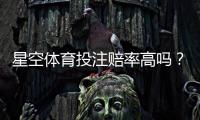 星空体育投注赔率高吗？真实赔率与返还率全面解析及比价技巧