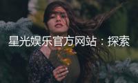 星光娱乐官方网站：探索顶级棋牌与电子游艺的精彩世界