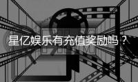 星亿娱乐有充值奖励吗？揭秘新用户首充优惠与VIP返利活动