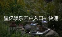 星亿娱乐开户入口：快速注册指南与独家优惠一览