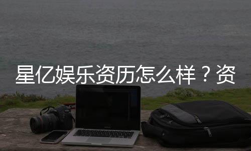 星亿娱乐资历怎么样?资深玩家带你揭秘平台实力与口碑