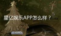 星亿娱乐APP怎么样？资深玩家带你全面评测体验