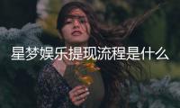 星梦娱乐提现流程是什么？详细步骤与到账时间解析