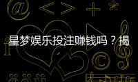 星梦娱乐投注赚钱吗？揭秘平台盈利模式与实战技巧