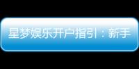 星梦娱乐开户指引：新手必看的快速注册与首存攻略