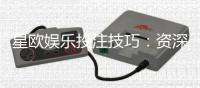 星欧娱乐投注技巧：资深玩家分享稳赢实战心得