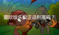 星欧娱乐投注返利高吗？实测高返水活动与独家优惠解析