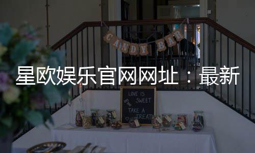 星欧娱乐官网网址:最新登录入口与游戏体验全攻略