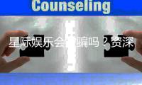 星际娱乐会被骗吗？资深玩家揭秘防骗技巧与平台选择