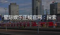 星际娱乐正规官网：探索安全可靠的在线娱乐新体验