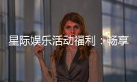 星际娱乐活动福利：畅享超值优惠与独家游戏体验
