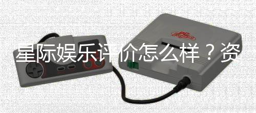 星际娱乐评价怎么样?资深玩家带你一探究竟