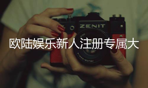欧陆娱乐新人注册专属大礼包：首存即送888元彩金与VIP特权