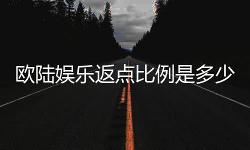 欧陆娱乐返点比例是多少？详解不同游戏返点规则与计算方式