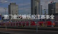 澳门金沙娱乐投注赛事全吗？资深玩家解析平台赛事覆盖与特色玩法