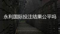 永利国际投注结果公平吗：权威分析解读