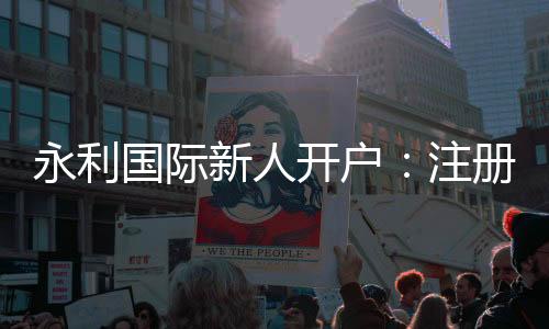 永利国际新人开户:注册即送现金大礼包