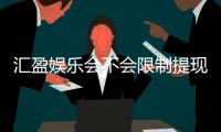 汇盈娱乐会不会限制提现？资深玩家揭秘平台提款规则与实战经验