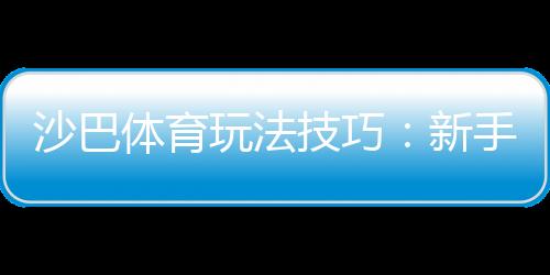 沙巴体育玩法技巧:新手入门与提高胜率的实战攻略