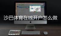 沙巴体育在线开户怎么做？新手注册步骤、验证流程与优惠领取全攻略