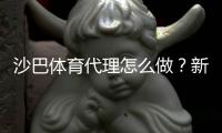 沙巴体育代理怎么做？新手开代理全流程与盈利技巧详解