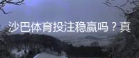 沙巴体育投注稳赢吗？真相揭秘：风险评估、常见套路与稳健投注技巧