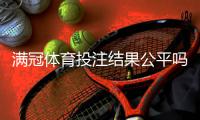 满冠体育投注结果公平吗？公正性全面解析与玩家维权指南