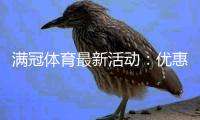 满冠体育最新活动：优惠规则、参与攻略与领取步骤全解析