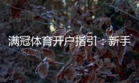 满冠体育开户指引：新手快速开户步骤、手机电脑图文教程与常见问题解答