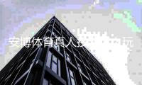 安博体育真人投注怎么玩？新手入门规则、热门玩法与实战技巧大全
