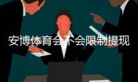 安博体育会不会限制提现？最新用户反馈、规则解读与应对攻略