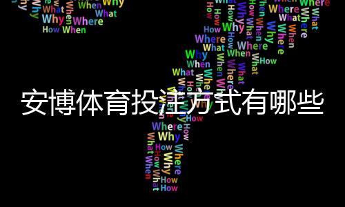 安博体育投注方式有哪些？平台玩法、投注类型与新手入门全解析