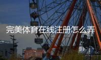 完美体育在线注册怎么弄？新手开户流程、实名认证与常见问题详解