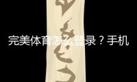 完美体育怎么登录？手机与电脑详细步骤+常见登录问题解决