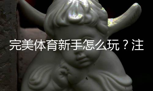 完美体育新手怎么玩？注册、充值、玩法与实战投注技巧全攻略
