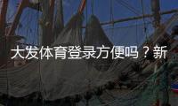 大发体育登录方便吗？新手快速登录教程、常见问题与解决技巧