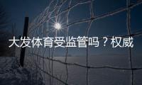 大发体育受监管吗？权威监管机构、合规性与用户安全风险全解析