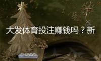 大发体育投注赚钱吗？新手必看盈利解析与避坑指南