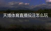 天博体育直播投注怎么玩？新手入门与直播下注实战技巧